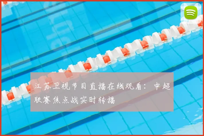 江苏卫视节目直播在线观看：中超联赛焦点战实时转播