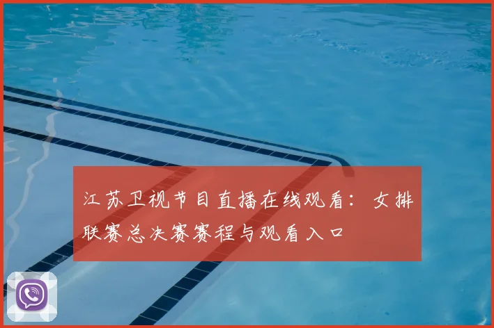 江苏卫视节目直播在线观看：女排联赛总决赛赛程与观看入口