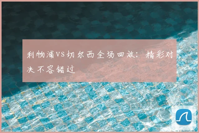 利物浦vs切尔西全场回放：精彩对决不容错过