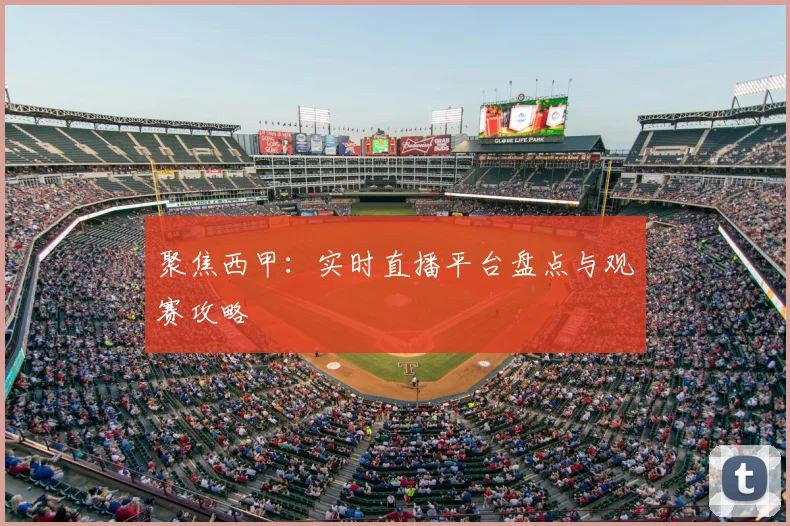 聚焦西甲：实时直播平台盘点与观赛攻略