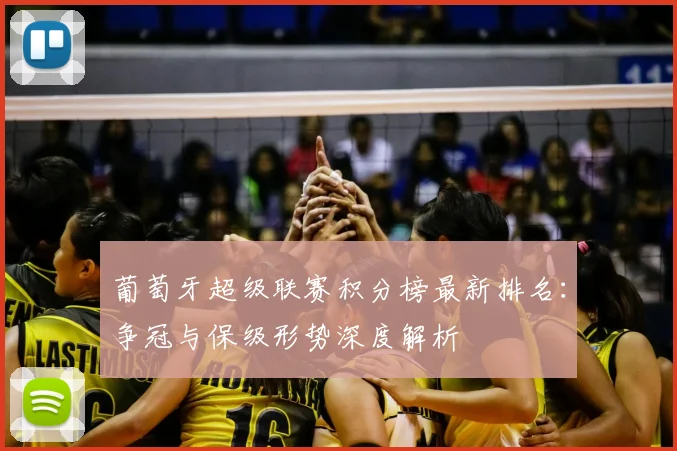 葡萄牙超级联赛积分榜最新排名：争冠与保级形势深度解析