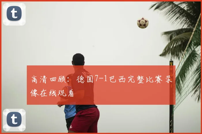 高清回顾：德国7-1巴西完整比赛录像在线观看