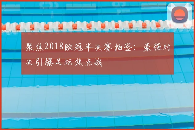 聚焦2018欧冠半决赛抽签：豪强对决引爆足坛焦点战