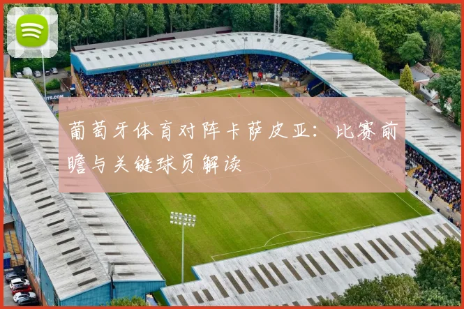 葡萄牙体育对阵卡萨皮亚：比赛前瞻与关键球员解读