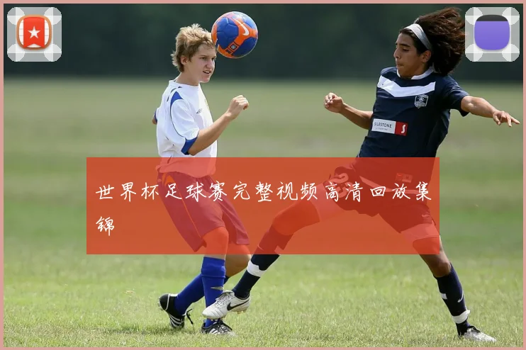 世界杯足球赛完整视频高清回放集锦