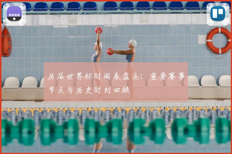 历届世界杯时间表盘点：重要赛事节点与历史时刻回顾