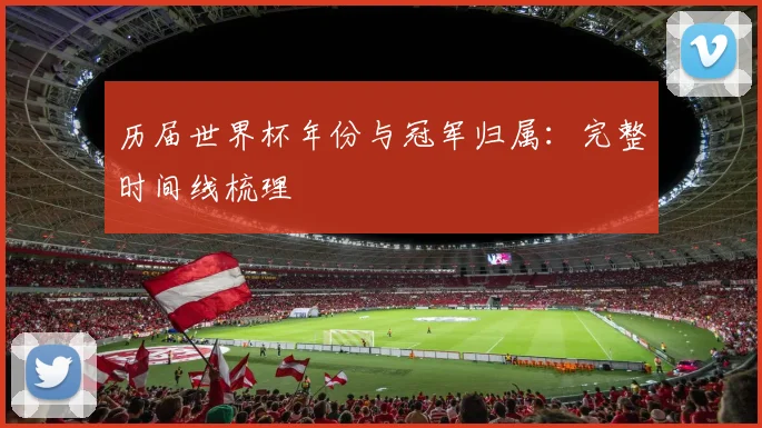 历届世界杯年份与冠军归属：完整时间线梳理