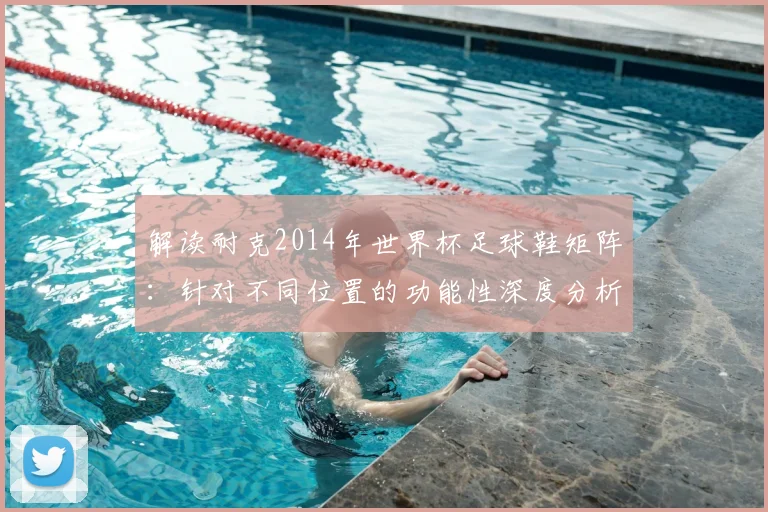 解读耐克2014年世界杯足球鞋矩阵：针对不同位置的功能性深度分析