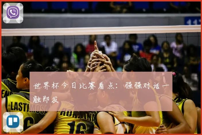世界杯今日比赛看点:强强对话一触即发