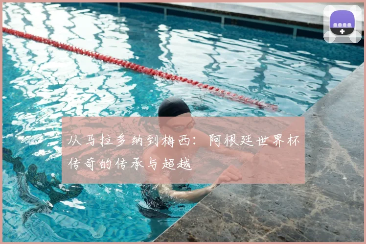 从马拉多纳到梅西：阿根廷世界杯传奇的传承与超越