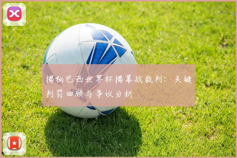 揭秘巴西世界杯揭幕战裁判：关键判罚回顾与争议分析