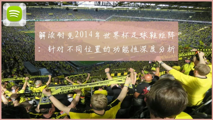 解读耐克2014年世界杯足球鞋矩阵：针对不同位置的功能性深度分析