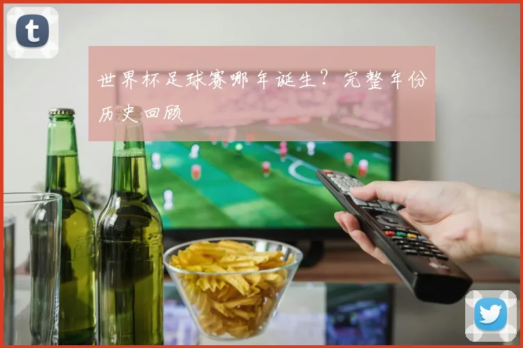世界杯足球赛哪年诞生？完整年份历史回顾