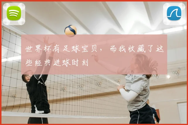 世界杯有足球宝贝,而我收藏了这些经典进球时刻