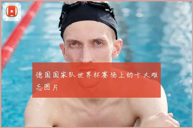 德国国家队世界杯赛场上的十大难忘图片