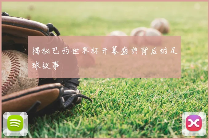 揭秘巴西世界杯开幕盛典背后的足球故事
