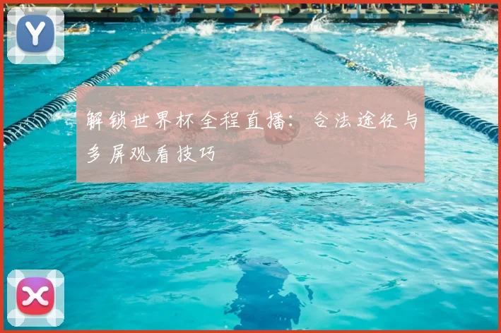 解锁世界杯全程直播:合法途径与多屏观看技巧